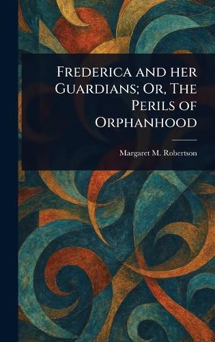 Cover image for Frederica and Her Guardians; Or, The Perils of Orphanhood