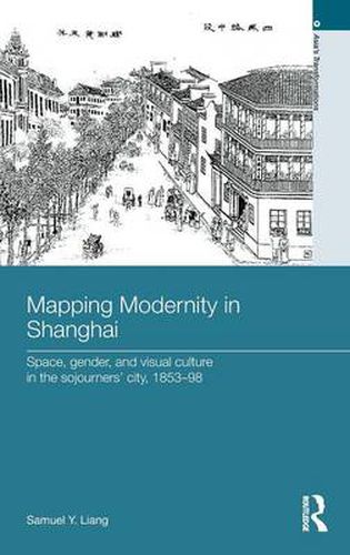 Cover image for Mapping Modernity in Shanghai: Space, Gender, and Visual Culture in the Sojourners' City, 1853-98