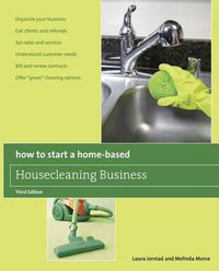 Cover image for How to Start a Home-Based Housecleaning Business: * Organize Your Business * Get Clients And Referrals * Set Rates And Services * Understand Customer Needs * Bill And Renew Contracts * Offer  Green  Cleaning Options