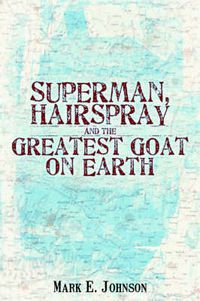 Cover image for Superman, Hairspray And The Greatest Goat on Earth