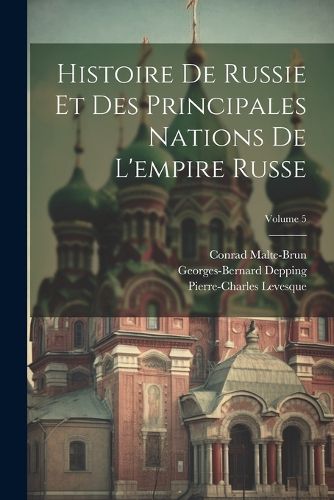 Cover image for Histoire De Russie Et Des Principales Nations De L'empire Russe; Volume 5