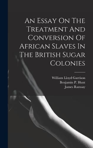 An Essay On The Treatment And Conversion Of African Slaves In The British Sugar Colonies