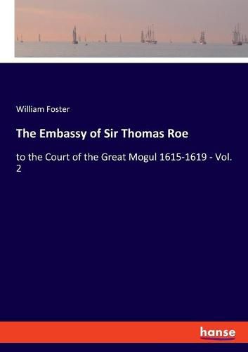 The Embassy of Sir Thomas Roe: to the Court of the Great Mogul 1615-1619 - Vol. 2