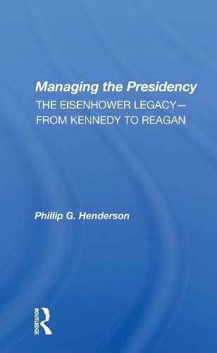 Cover image for Managing the Presidency: The Eisenhower Legacy-from Kennedy to Reagan