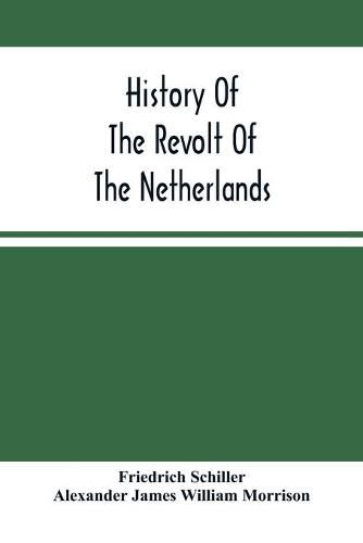 History Of The Revolt Of The Netherlands: Trial And Execution Of Counts Egmont And Horn; And The Seige Of Antwerp