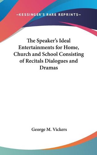 Cover image for The Speaker's Ideal Entertainments for Home, Church and School Consisting of Recitals Dialogues and Dramas