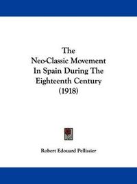 Cover image for The Neo-Classic Movement in Spain During the Eighteenth Century (1918)