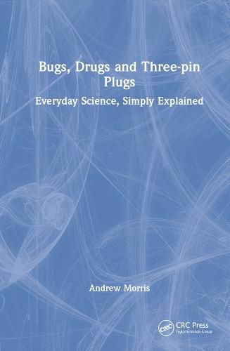 Cover image for Bugs, Drugs and Three-pin Plugs: Everyday Science, Simply Explained