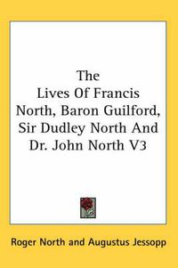 Cover image for The Lives of Francis North, Baron Guilford, Sir Dudley North and Dr. John North V3