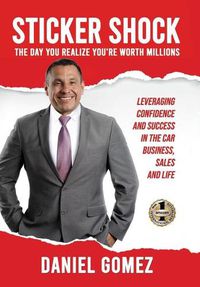 Cover image for Sticker Shock: The Day You Realize Your Worth Millions - Leveraging Confidence and Success in the Car Business, Sales and Life