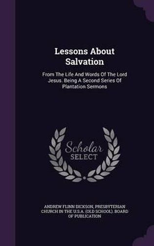 Cover image for Lessons about Salvation: From the Life and Words of the Lord Jesus. Being a Second Series of Plantation Sermons