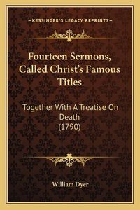 Cover image for Fourteen Sermons, Called Christ's Famous Titles: Together with a Treatise on Death (1790)