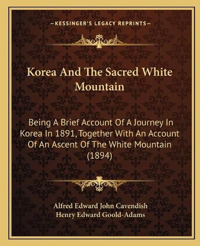 Korea and the Sacred White Mountain: Being a Brief Account of a Journey in Korea in 1891, Together with an Account of an Ascent of the White Mountain (1894)