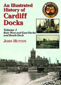 Cover image for An Illustrated History of Cardiff Docks: Bute West and East Docks and Roath Dock