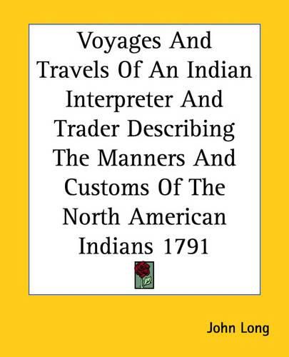 Voyages and Travels of an Indian Interpreter and Trader Describing the Manners and Customs of the North American Indians 1791