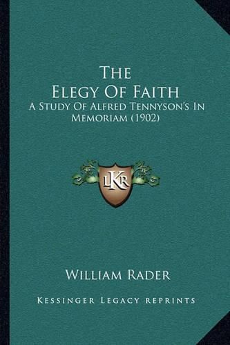 The Elegy of Faith: A Study of Alfred Tennyson's in Memoriam (1902)