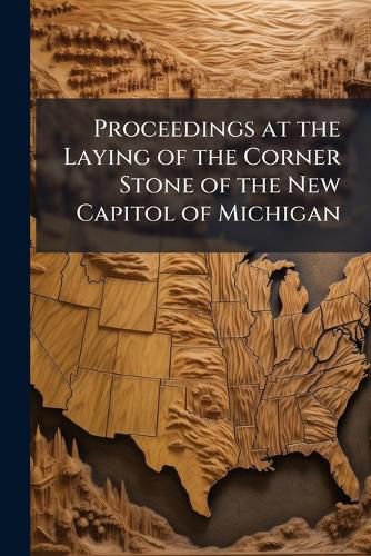 Cover image for Proceedings at the Laying of the Corner Stone of the New Capitol of Michigan.
