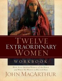 Cover image for Twelve Extraordinary Women Workbook: How God Shaped Women of the Bible and What He Wants to Do With You