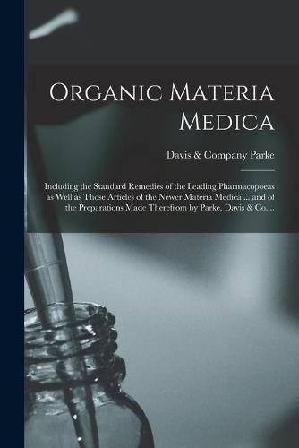 Cover image for Organic Materia Medica: Including the Standard Remedies of the Leading Pharmacopoeas as Well as Those Articles of the Newer Materia Medica ... and of the Preparations Made Therefrom by Parke, Davis & Co. ..