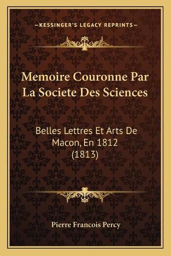 Memoire Couronne Par La Societe Des Sciences: Belles Lettres Et Arts de Macon, En 1812 (1813)