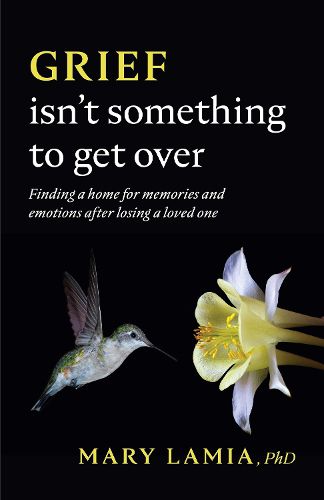 Cover image for Grief Isn't Something to Get Over: Finding a Home for Memories and Emotions After Losing a Loved One