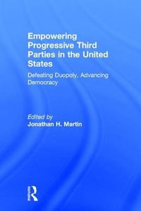 Cover image for Empowering Progressive Third Parties in the United States: Defeating Duopoly, Advancing Democracy