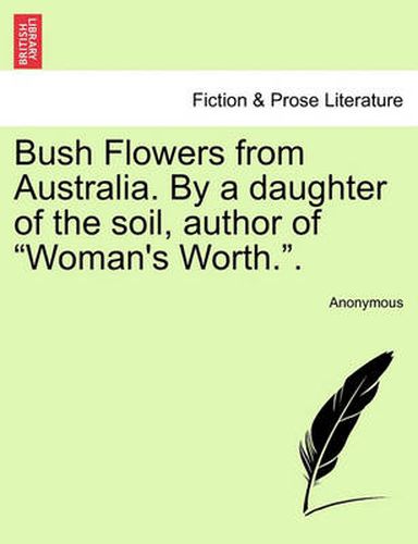 Cover image for Bush Flowers from Australia. by a Daughter of the Soil, Author of  Woman's Worth..