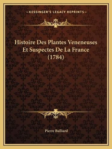 Histoire Des Plantes Veneneuses Et Suspectes de La France (1784)