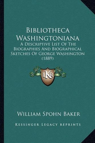 Bibliotheca Washingtoniana Bibliotheca Washingtoniana: A Descriptive List of the Biographies and Biographical Sketca Descriptive List of the Biographies and Biographical Sketches of George Washington (1889) Hes of George Washington (1889)