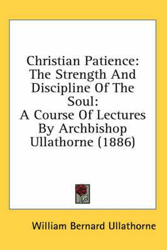 Cover image for Christian Patience: The Strength and Discipline of the Soul: A Course of Lectures by Archbishop Ullathorne (1886)