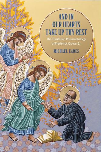 Cover image for And in Our Hearts Take Up Thy Rest: The Trinitarian Pneumatology of Frederick Crowe, SJ