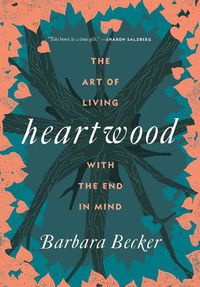 Cover image for Heartwood: The Art of Living with the End in Mind