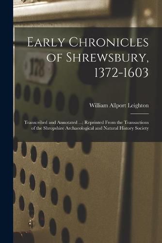 Cover image for Early Chronicles of Shrewsbury, 1372-1603; Transcribed and Annotated ...; Reprinted From the Transactions of the Shropshire Archaeological and Natural History Society