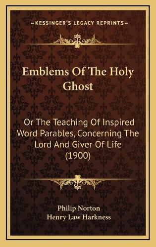 Emblems of the Holy Ghost: Or the Teaching of Inspired Word Parables, Concerning the Lord and Giver of Life (1900)