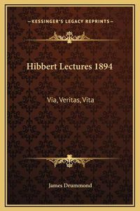 Cover image for Hibbert Lectures 1894: Via, Veritas, Vita: Lectures on Christianity in Its Most Simple and Intelligible Form