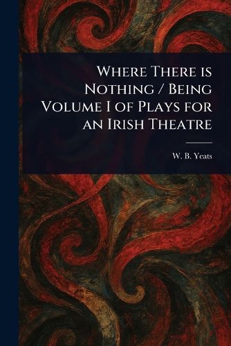 Cover image for Where There is Nothing / Being Volume I of Plays for an Irish Theatre