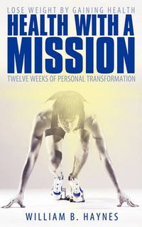Cover image for Health With A Mission: Lose Weight by Gaining Health: Twelve Weeks of Personal Transformation