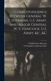 Cover image for Correspondence Between General W. T. Sherman, U.S. Army, and Major General W. S. Hancock, U.S. Army, &c., &c