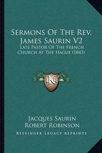 Cover image for Sermons of the REV. James Saurin V2: Late Pastor of the French Church at the Hague (1843)