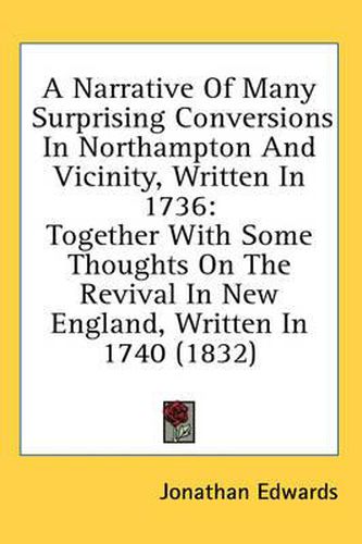 Cover image for A Narrative of Many Surprising Conversions in Northampton and Vicinity, Written in 1736: Together with Some Thoughts on the Revival in New England, Written in 1740 (1832)