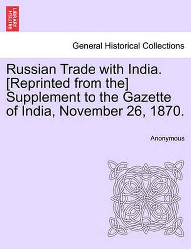 Cover image for Russian Trade with India. [reprinted from The] Supplement to the Gazette of India, November 26, 1870.