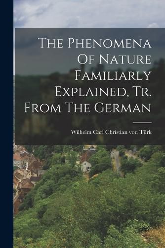 Cover image for The Phenomena Of Nature Familiarly Explained, Tr. From The German