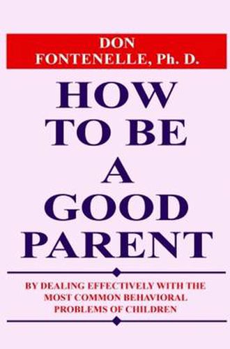 Cover image for How to Be a Good Parent: By Dealing Effectively with the Most Common Behavioral Problems of Children