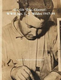 Cover image for Go Git 'Em, Gizmo!: WWII Sgt. L. J. Wildes 1917-99