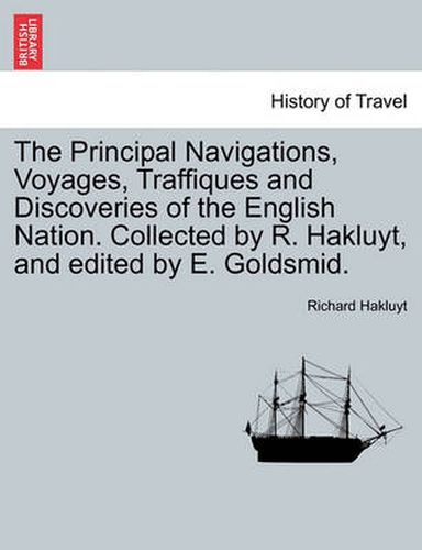 Cover image for The Principal Navigations, Voyages, Traffiques and Discoveries of the English Nation. Collected by R. Hakluyt, and edited by E. Goldsmid.