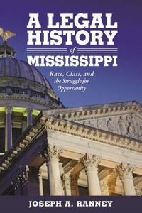 Cover image for A Legal History of Mississippi: Race, Class, and the Struggle for Opportunity