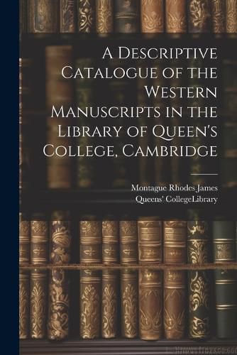 Cover image for A Descriptive Catalogue of the Western Manuscripts in the Library of Queen's College, Cambridge