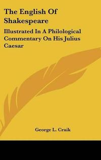 Cover image for The English of Shakespeare: Illustrated in a Philological Commentary on His Julius Caesar