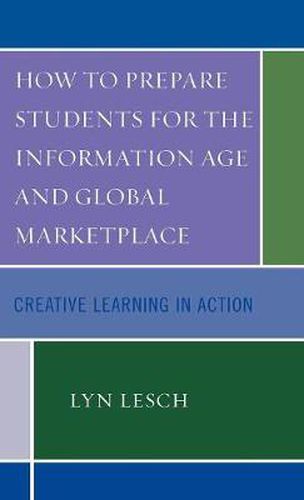 Cover image for How to Prepare Students for the Information Age and Global Marketplace: Creative Learning in Action