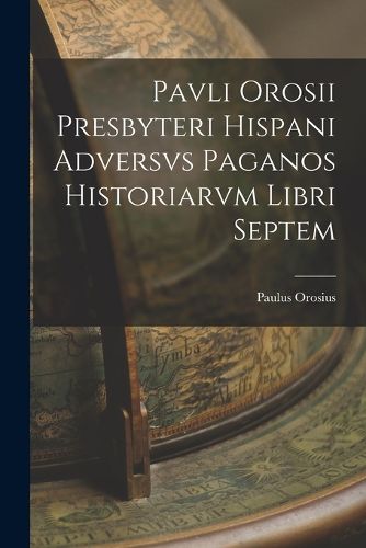 Cover image for Pavli Orosii Presbyteri Hispani Adversvs Paganos Historiarvm Libri Septem